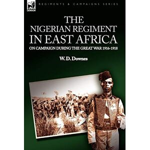 Downes, W D The Nigerian Regiment in East Africa: on Campaign During the Great War 1916-1918 Downes, W D The Nigerian Regiment in East Africa: on Campaign During the Great War 1916-1918