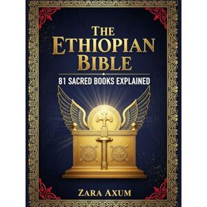 Axum, Zara The Ethiopian Bible: 81 Sacred Books Explained: The Complete Guide to Enoch, Jubilees, Meqabyan & Other Lost Scriptures, Ancient Wisdom & Hidden Texts of the Ethiopian Orthodox Church Axum, Zara The Ethiopian Bible: 81 Sacred Books Explained: The Complete Guide to Enoch, Jubilees, Meqabyan & Other Lost Scriptures, Ancient Wisdom & Hidden Texts of the Ethiopian Orthodox Church