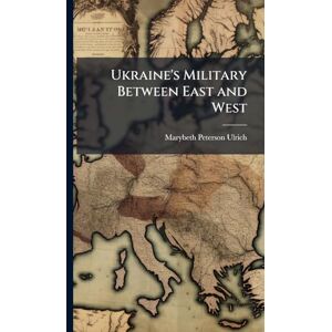 Ulrich, Marybeth Peterson Ukraine's Military Between East and West Ulrich, Marybeth Peterson Ukraine's Military Between East and West