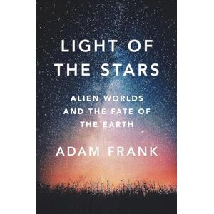 Adam Frank Light of the Stars: Alien Worlds and the Fate of the Earth Adam Frank Light of the Stars: Alien Worlds and the Fate of the Earth