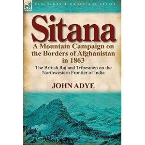 Adye, Sir John Sitana: A Mountain Campaign on the Borders of Afghanistan in 1863-The British Raj and Tribesmen on the Northwestern Frontier O Adye, Sir John Sitana: A Mountain Campaign on the Borders of Afghanistan in 1863-The British Raj and Tribesmen on the Northwestern Frontier O