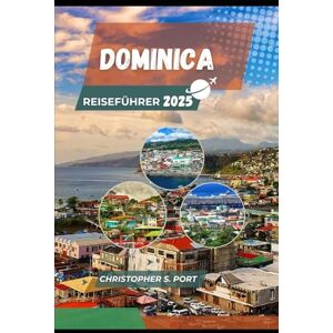 S. Port, Christopher DOMINICA REISEFÜHRER 2025: Wandern Sie auf Vulkanen, tauchen Sie in heiße Quellen ein und entdecken Sie das wilde Herz der Karibik S. Port, Christopher DOMINICA REISEFÜHRER 2025: Wandern Sie auf Vulkanen, tauchen Sie in heiße Quellen ein und entdecken Sie das wilde Herz der Karibik