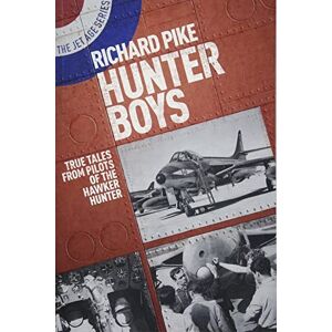 Richard Pike Hunter Boys: True Tales from Pilots of the Hawker Hunter (The Jet Age Series): 2 Richard Pike Hunter Boys: True Tales from Pilots of the Hawker Hunter (The Jet Age Series): 2