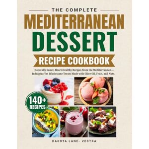 Vestra, Dakota Lane The Complete Mediterranean Dessert Recipe Cookbook: Naturally Sweet, Heart-Healthy Recipes from the Mediterranean -Indulgent Yet Wholesome Treats Made with Olive Oil ,Fruit ,and Nuts. Vestra, Dakota Lane The Complete Mediterranean Dessert Recipe Cookbook: Naturally Sweet, Heart-Healthy Recipes from the Mediterranean -Indulgent Yet Wholesome Treats Made with Olive Oil ,Fruit ,and Nuts.