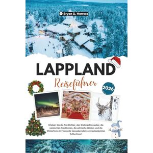 Herrera, Bryon D. LAPPLAND REISEFÜHRER 2026: Erleben Sie Nordlichter, Weihnachtszauber, samische Traditionen, die Arktis und den Winter in Finnlands bezauberndem, schneebedecktem Refugium Herrera, Bryon D. LAPPLAND REISEFÜHRER 2026: Erleben Sie Nordlichter, Weihnachtszauber, samische Traditionen, die Arktis und den Winter in Finnlands bezauberndem, schneebedecktem Refugium