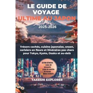 EXPLORER, TAKESHI LE GUIDE DE VOYAGE ULTIME AU JAPON 2025-2026: Trésors cachés, cuisine japonaise, onsen, cerisiers en fleurs et itinéraires pas chers pour Tokyo, Kyoto, Osaka et au-delà EXPLORER, TAKESHI LE GUIDE DE VOYAGE ULTIME AU JAPON 2025-2026: Trésors cachés, cuisine japonaise, onsen, cerisiers en fleurs et itinéraires pas chers pour Tokyo, Kyoto, Osaka et au-delà