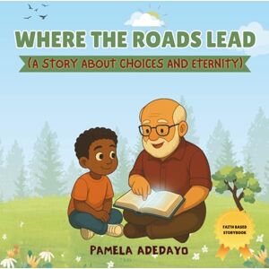 Adedayo, Pamela Where the Roads Lead: A Story About Choices and Eternity (Anointed Kids Chronicles: Stories of Faith and Eternal Truths For Young Hearts) Adedayo, Pamela Where the Roads Lead: A Story About Choices and Eternity (Anointed Kids Chronicles: Stories of Faith and Eternal Truths For Young Hearts)