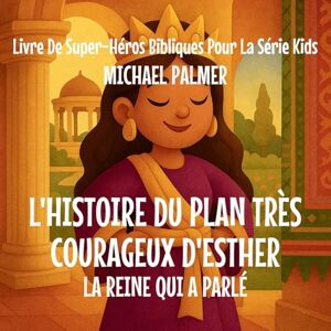 Palmer, Michael L'Histoire Du Plan Très Courageux D'Esther: La Reine Qui A Parlé (7) Palmer, Michael L'Histoire Du Plan Très Courageux D'Esther: La Reine Qui A Parlé (7)