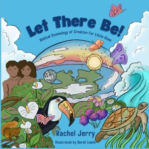 Jerry, Rachel Let There Be!: Biblical Cosmology of Creation for Little Ones Jerry, Rachel Let There Be!: Biblical Cosmology of Creation for Little Ones