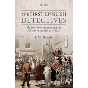 Beattie, J. M. The First English Detectives: The Bow Street Runners And The Policing Of London, 1750-1840 Beattie, J. M. The First English Detectives: The Bow Street Runners And The Policing Of London, 1750-1840