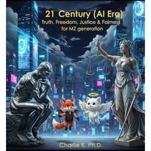 K., Charlie 21 Century(AI Era) Truth, Freedom, Justice & Fairness for MZ generation K., Charlie 21 Century(AI Era) Truth, Freedom, Justice & Fairness for MZ generation