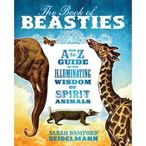 Seidelmann, Sarah The Book of Beasties: Your A-to-Z Guide to the Illuminating Wisdom of Spirit Animals Seidelmann, Sarah The Book of Beasties: Your A-to-Z Guide to the Illuminating Wisdom of Spirit Animals