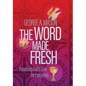 Mason, George A The Word Made Fresh: Preaching God's Love for Every Body Mason, George A The Word Made Fresh: Preaching God's Love for Every Body