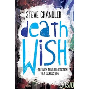 Chandler, Steve Death Wish: The Path through Addiction to a Glorious Life Chandler, Steve Death Wish: The Path through Addiction to a Glorious Life