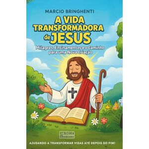 Bringhenti, Marcio A Vida Transformadora de Jesus: Milagres, Ensinamentos e o Caminho para uma Nova Criação: Livro 189 de 10.000 Bringhenti, Marcio A Vida Transformadora de Jesus: Milagres, Ensinamentos e o Caminho para uma Nova Criação: Livro 189 de 10.000