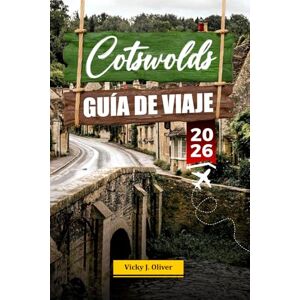 Oliver, Vicky J. COTSWOLDS GUÍA DE VIAJE 2026: Descubra pueblos con encanto, paisajes pintorescos y las principales atracciones en el corazón de Inglaterra. Oliver, Vicky J. COTSWOLDS GUÍA DE VIAJE 2026: Descubra pueblos con encanto, paisajes pintorescos y las principales atracciones en el corazón de Inglaterra.