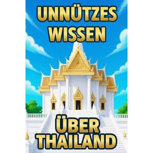 Langenfeld, Lena Alexandra Unnützes Wissen über Thailand: Über 200 lustige Fakten, Kuriositäten und Reisetipps für Urlauber und für Klugscheißer Langenfeld, Lena Alexandra Unnützes Wissen über Thailand: Über 200 lustige Fakten, Kuriositäten und Reisetipps für Urlauber und für Klugscheißer