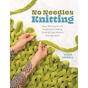 Howell, Vickie No Needles Knitting: Easy Techniques and Projects for Making Quick and Cozy Modern Knits by Hand Howell, Vickie No Needles Knitting: Easy Techniques and Projects for Making Quick and Cozy Modern Knits by Hand