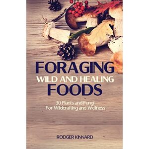 Kinnard, Mr Rodger Foraging Wild And Healing Foods: 30 Plants and Fungi For Wildcrafting and Wellness: Volume 1 (Wilderness Survival) Kinnard, Mr Rodger Foraging Wild And Healing Foods: 30 Plants and Fungi For Wildcrafting and Wellness: Volume 1 (Wilderness Survival)