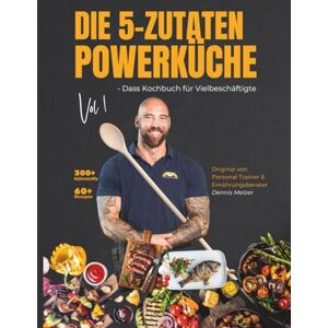 Melzer, Dennis Die 5-Zutaten Powerküche Vol 1 Dass Kochbuch für Vielbeschäftigte: Gesund, schnell, lecker – dein unkomplizierter und schmackhafter Weg zur Topform mit nur 5 Zutaten pro Rezept Melzer, Dennis Die 5-Zutaten Powerküche Vol 1 Dass Kochbuch für Vielbeschäftigte: Gesund, schnell, lecker – dein unkomplizierter und schmackhafter Weg zur Topform mit nur 5 Zutaten pro Rezept