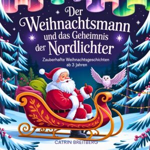 Breitberg, Catrin Der Weihnachtsmann und das Geheimnis der Nordlichter: Zauberhafte Weihnachtsgeschichten für Kinder ab 3 Jahren inkl. Affirmationen und Traumtagebuch Breitberg, Catrin Der Weihnachtsmann und das Geheimnis der Nordlichter: Zauberhafte Weihnachtsgeschichten für Kinder ab 3 Jahren inkl. Affirmationen und Traumtagebuch