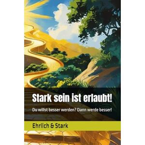 Stark, Ehrlich Stark sein ist erlaubt!: Du willst besser werden? Dann werde besser! Stark, Ehrlich Stark sein ist erlaubt!: Du willst besser werden? Dann werde besser!