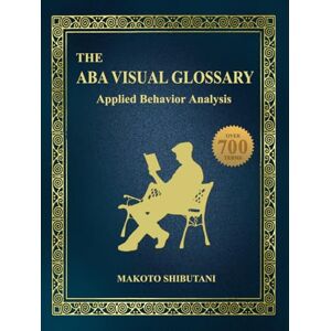 Shibutani BCBA, Makoto The ABA Visual Glossary: Applied Behavior Analysis Shibutani BCBA, Makoto The ABA Visual Glossary: Applied Behavior Analysis