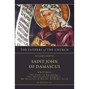 Saint John of Damascus Writings: The Fount of Knowledge: The Philosophical Chapters, On Heresies, The Orthodox Faith (The Fathers Fo the Church: a New Translation) Saint John of Damascus Writings: The Fount of Knowledge: The Philosophical Chapters, On Heresies, The Orthodox Faith (The Fathers Fo the Church: a New Translation)