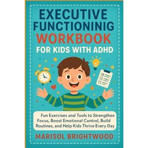 Brightwood, Marisol Executive Functioning Workbook for Kids With ADHD: Fun Exercises and Tools to Strengthen Focus, Boost Emotional Control, Build Routines, and Help Kids Thrive Every Day Brightwood, Marisol Executive Functioning Workbook for Kids With ADHD: Fun Exercises and Tools to Strengthen Focus, Boost Emotional Control, Build Routines, and Help Kids Thrive Every Day