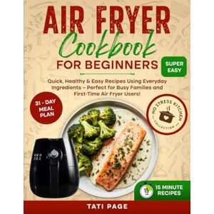 Page, Tati Air Fryer Cookbook for Beginners: Quick, Healthy & Easy Recipes Using Everyday Ingredients – Perfect for Busy Families and First-Time Air Fryer Users! Page, Tati Air Fryer Cookbook for Beginners: Quick, Healthy & Easy Recipes Using Everyday Ingredients – Perfect for Busy Families and First-Time Air Fryer Users!