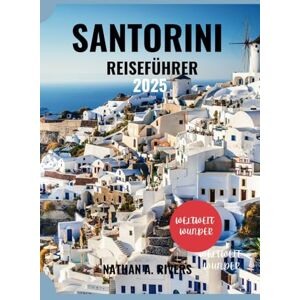 A. Rivers, Nathan SANTORINI REISEFÜHRER 2025: Ein umfassender Leitfaden zum Entdecken verborgener Schätze, Kultur und Abenteuer (Islands' Explorer) A. Rivers, Nathan SANTORINI REISEFÜHRER 2025: Ein umfassender Leitfaden zum Entdecken verborgener Schätze, Kultur und Abenteuer (Islands' Explorer)