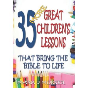 Musser, Mark J 35 More Great Children's Lessons that Bring the Bible to Life Musser, Mark J 35 More Great Children's Lessons that Bring the Bible to Life