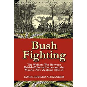 Alexander, James Edward Bush Fighting: the Waikato War between British/Colonial forces and the Maoris, New Zealand, 1863-64 Alexander, James Edward Bush Fighting: the Waikato War between British/Colonial forces and the Maoris, New Zealand, 1863-64