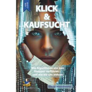 Wesselmann, Guido Klick & Kaufsucht Digitale Shoppingsucht überwinden Konsumspirale durchbrechen: Wie Algorithmen uns zum Shoppen verführen – und wie wir uns wehren (Die schlaublaue Reihe) Wesselmann, Guido Klick & Kaufsucht Digitale Shoppingsucht überwinden Konsumspirale durchbrechen: Wie Algorithmen uns zum Shoppen verführen – und wie wir uns wehren (Die schlaublaue Reihe)