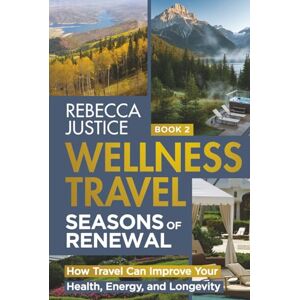 Justice, Rebecca WELLNESS TRAVEL. SEASONS OF RENEWAL: How Travel Can Improve Your Health, Energy, and Longevity (WELLNESS TRAVEL The Healing Journey) Justice, Rebecca WELLNESS TRAVEL. SEASONS OF RENEWAL: How Travel Can Improve Your Health, Energy, and Longevity (WELLNESS TRAVEL The Healing Journey)
