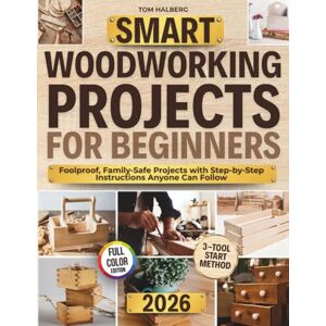 Halberg, Tom Smart Woodworking Projects for Beginners: Lots of Step-by-Step Home Projects with Foolproof Instructions to Master Skills Fast, Get Pro Results, Stay Safe, and Involve Kids Without Expensive Tools Halberg, Tom Smart Woodworking Projects for Beginners: Lots of Step-by-Step Home Projects with Foolproof Instructions to Master Skills Fast, Get Pro Results, Stay Safe, and Involve Kids Without Expensive Tools