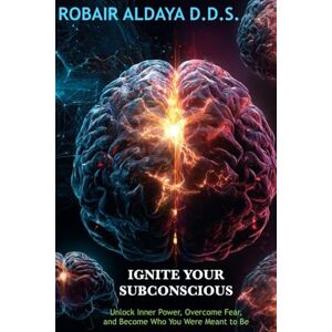 Aldaya DDS, Robair Ignite Your Subconscious: Unlock Inner Power, Overcome Fear, and Become Who You Were Meant to Be Aldaya DDS, Robair Ignite Your Subconscious: Unlock Inner Power, Overcome Fear, and Become Who You Were Meant to Be