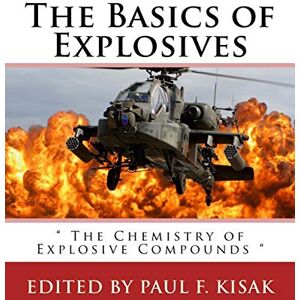 Kisak, Edited by Paul F. The Basics of Explosives: " The Chemistry of Explosive Compounds ": Volume 2 Kisak, Edited by Paul F. The Basics of Explosives: " The Chemistry of Explosive Compounds ": Volume 2