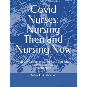 Patterson, Andrea Grace Avis Covid Nurses: Nursing Then and Now: What We Gained, What We Lost, and What We’ve Learned A Reflection Patterson, Andrea Grace Avis Covid Nurses: Nursing Then and Now: What We Gained, What We Lost, and What We’ve Learned A Reflection
