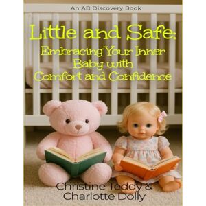 Teddy, Christine Little And Safe: Embracing Your Inner Baby With Comfort and Confidence Teddy, Christine Little And Safe: Embracing Your Inner Baby With Comfort and Confidence
