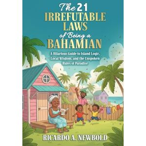 Newbold, Mr. Ricardo A. The 21 Irrefutable Laws of Being a Bahamian: A Hilarious Guide to Island Logic, Local Wisdom, and the Unspoken Rules of Paradise Newbold, Mr. Ricardo A. The 21 Irrefutable Laws of Being a Bahamian: A Hilarious Guide to Island Logic, Local Wisdom, and the Unspoken Rules of Paradise