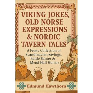 Hawthorn, Edmund Viking Jokes, Old Norse Expressions & Nordic Tavern Tales: A Feisty Collection of Scandinavian Sayings, Battle Banter & Mead-Hall Humor Hawthorn, Edmund Viking Jokes, Old Norse Expressions & Nordic Tavern Tales: A Feisty Collection of Scandinavian Sayings, Battle Banter & Mead-Hall Humor