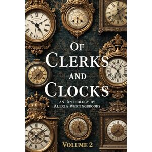 Westingbrooks, Alexia Of Clerks and Clocks: An Anthology Volume 2 Westingbrooks, Alexia Of Clerks and Clocks: An Anthology Volume 2