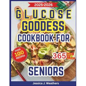 Weathers, Jessica J. Glucose Goddess Cookbook for Seniors: Easy Low-Glycemic Recipes to Balance Blood Sugar, Support Heart Health, and Boost Energy for those Living with Diabetes or Before it Weathers, Jessica J. Glucose Goddess Cookbook for Seniors: Easy Low-Glycemic Recipes to Balance Blood Sugar, Support Heart Health, and Boost Energy for those Living with Diabetes or Before it