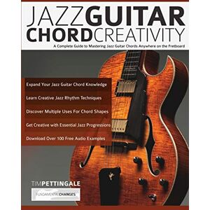 Pettingale, Mr Tim Jazz Guitar Chord Creativity: A Complete Guide to Mastering Jazz Guitar Chords Anywhere on the Fretboard Pettingale, Mr Tim Jazz Guitar Chord Creativity: A Complete Guide to Mastering Jazz Guitar Chords Anywhere on the Fretboard
