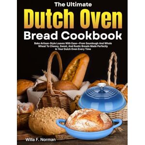 Norman The Ultimate Dutch Oven Bread Cookbook: Bake Artisan-Style Loaves With Ease—From Sourdough And Whole Wheat To Cheesy, Sweet, And Rustic Breads Made Perfectly In Your Dutch Oven Every Time Norman The Ultimate Dutch Oven Bread Cookbook: Bake Artisan-Style Loaves With Ease—From Sourdough And Whole Wheat To Cheesy, Sweet, And Rustic Breads Made Perfectly In Your Dutch Oven Every Time