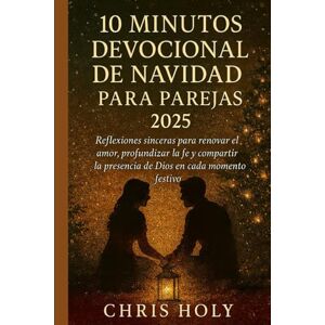 HOLY, CHRIS 10 MINUTOS DEVOCIONAL DE NAVIDAD PARA PAREJAS 2025: Reflexiones sinceras para renovar el amor, profundizar la fe y compartir la presencia de Dios en cada momento festivo HOLY, CHRIS 10 MINUTOS DEVOCIONAL DE NAVIDAD PARA PAREJAS 2025: Reflexiones sinceras para renovar el amor, profundizar la fe y compartir la presencia de Dios en cada momento festivo