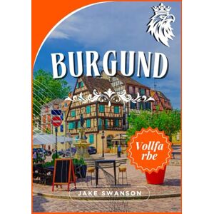 Swanson, Jake Burgund Reiseführer 2026 ( burgund wein buch ): Burgund mit Zuversicht erkunden, clever packen, einfach erkunden, wie ein Einheimischer reisen Swanson, Jake Burgund Reiseführer 2026 ( burgund wein buch ): Burgund mit Zuversicht erkunden, clever packen, einfach erkunden, wie ein Einheimischer reisen