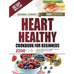 CURREY, SIENNA Heart Healthy Cookbook for Beginners: 2100 Days of Simple and Flavorful Low-Fat, Low-Salt Recipes to Lower Cholesterol and Blood Pressure, with a 60-Day Guided Meal Plan (Eat to Beat Heart Disease) CURREY, SIENNA Heart Healthy Cookbook for Beginners: 2100 Days of Simple and Flavorful Low-Fat, Low-Salt Recipes to Lower Cholesterol and Blood Pressure, with a 60-Day Guided Meal Plan (Eat to Beat Heart Disease)