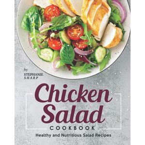 Sharp Chicken Salad Cookbook: Healthy and Nutritious Salad Recipes Sharp Chicken Salad Cookbook: Healthy and Nutritious Salad Recipes